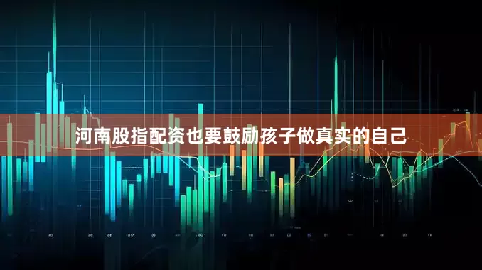 河南股指配资也要鼓励孩子做真实的自己