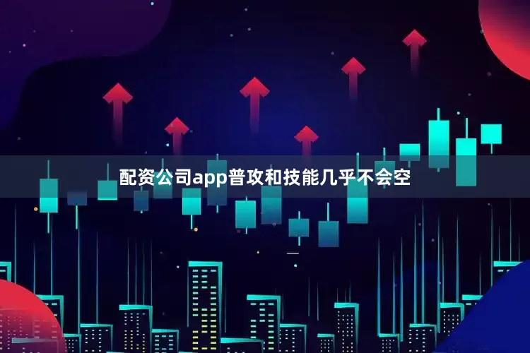 配资公司app普攻和技能几乎不会空