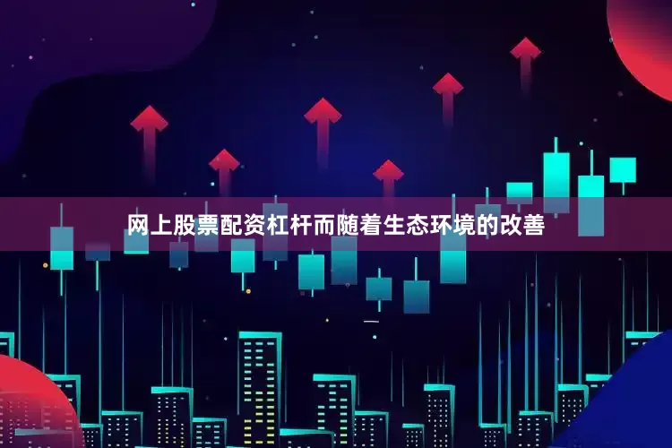 网上股票配资杠杆而随着生态环境的改善