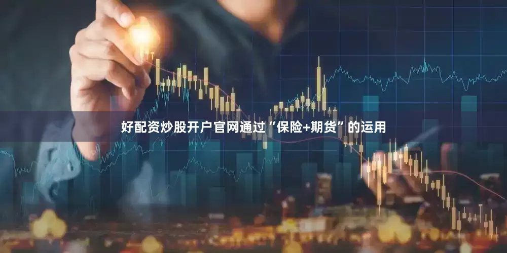 好配资炒股开户官网通过“保险+期货”的运用