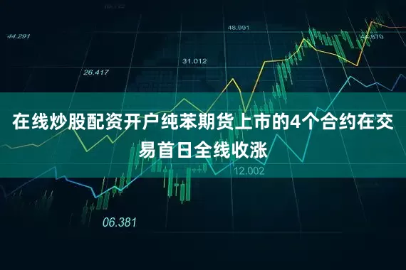 在线炒股配资开户纯苯期货上市的4个合约在交易首日全线收涨