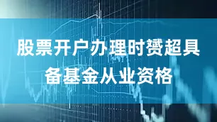 股票开户办理时赟超具备基金从业资格