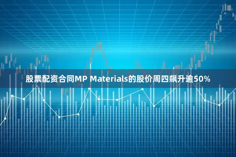 股票配资合同　　MP Materials的股价周四飙升逾50%
