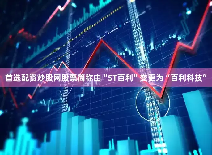 首选配资炒股网股票简称由“ST百利”变更为“百利科技”