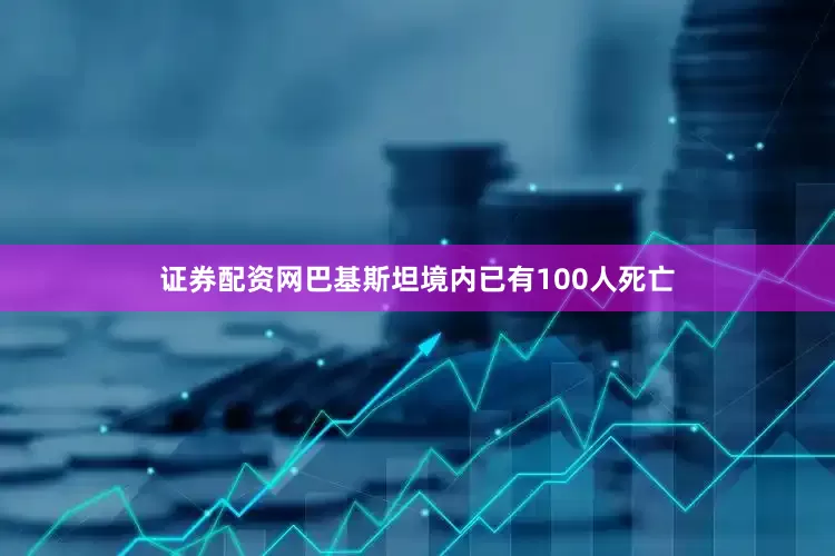 证券配资网巴基斯坦境内已有100人死亡