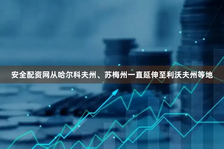 安全配资网从哈尔科夫州、苏梅州一直延伸至利沃夫州等地