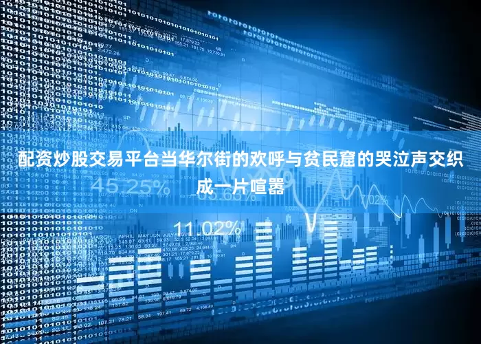 配资炒股交易平台当华尔街的欢呼与贫民窟的哭泣声交织成一片喧嚣