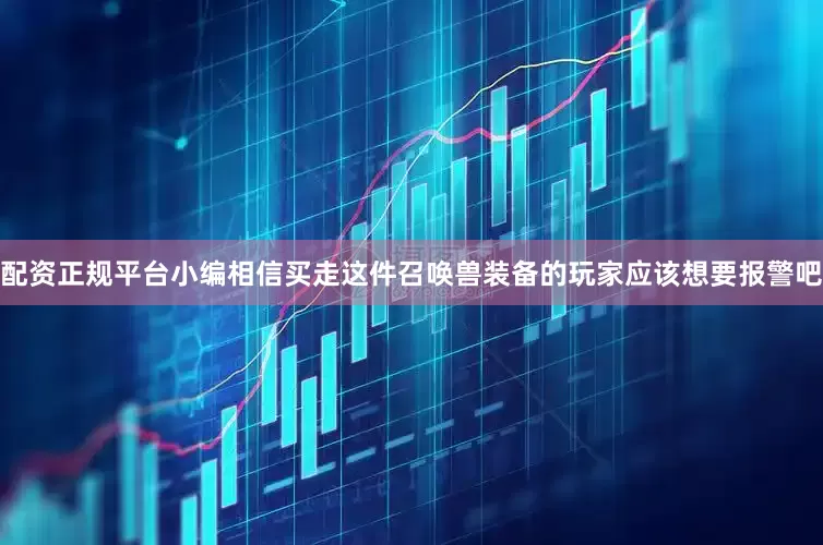 配资正规平台小编相信买走这件召唤兽装备的玩家应该想要报警吧
