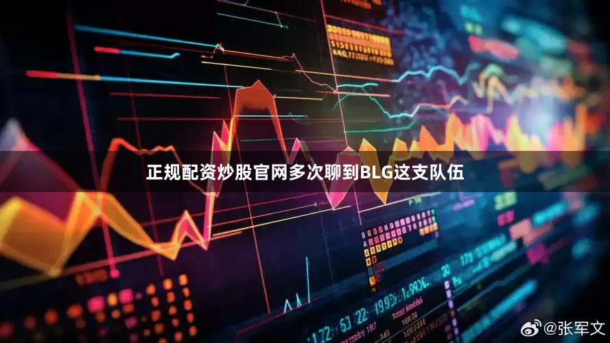 正规配资炒股官网多次聊到BLG这支队伍