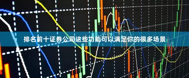 排名前十证券公司这些功能可以满足你的很多场景