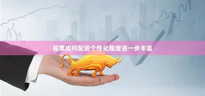 股票如何配资个性化程度进一步丰富