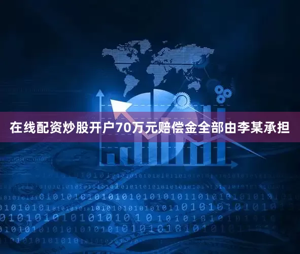 在线配资炒股开户70万元赔偿金全部由李某承担