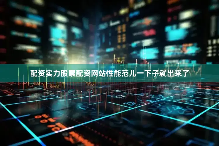 配资实力股票配资网站性能范儿一下子就出来了