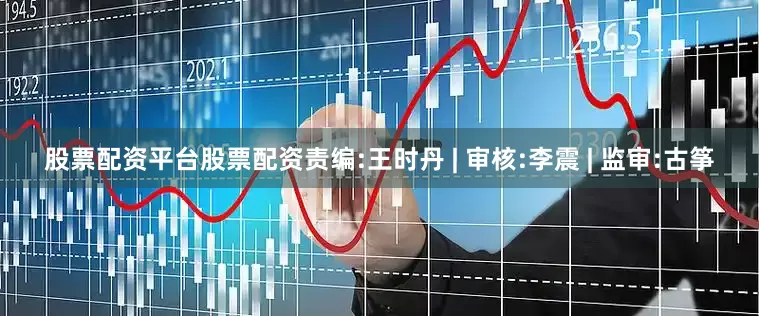 股票配资平台股票配资责编:王时丹 | 审核:李震 | 监审:古筝