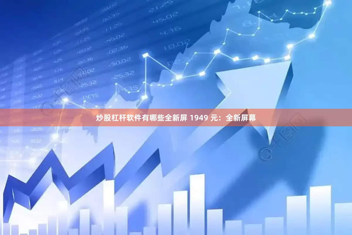 炒股杠杆软件有哪些全新屏 1949 元：全新屏幕
