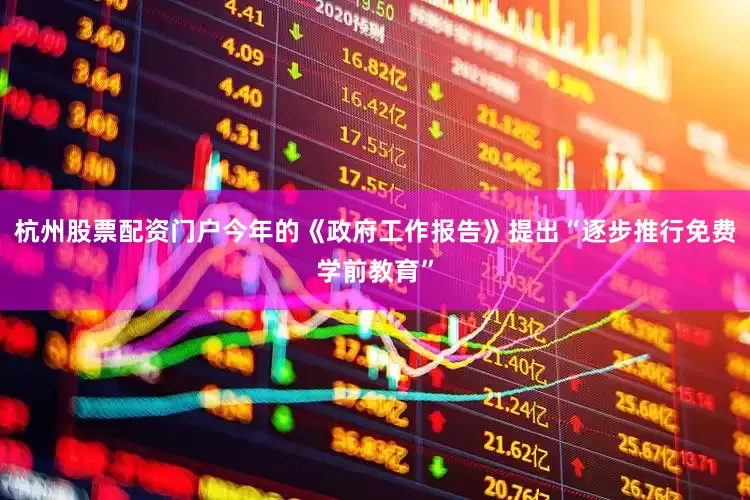 杭州股票配资门户今年的《政府工作报告》提出“逐步推行免费学前教育”