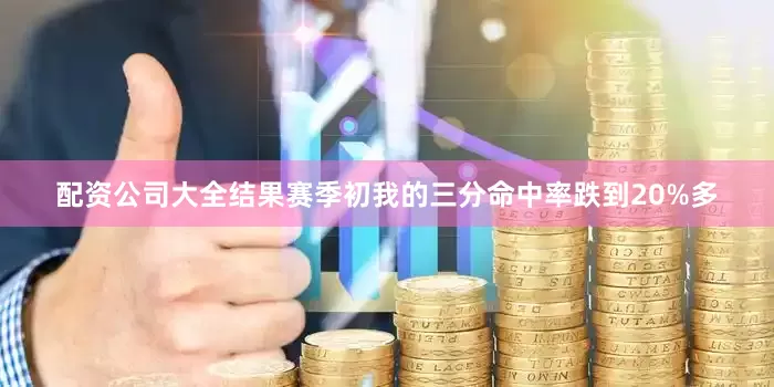 配资公司大全结果赛季初我的三分命中率跌到20%多