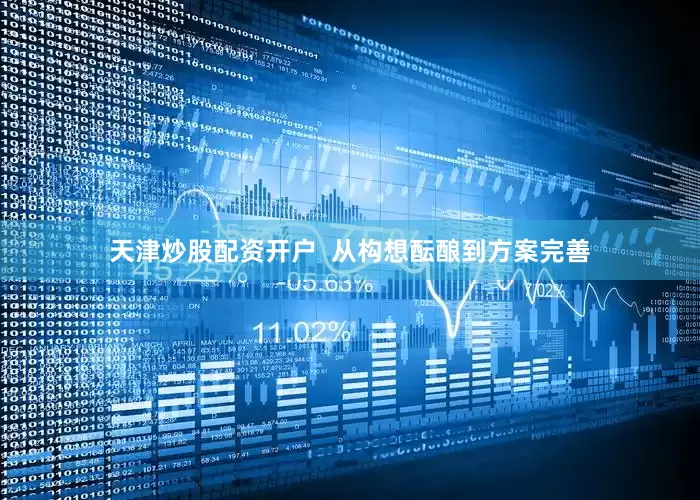 天津炒股配资开户  从构想酝酿到方案完善