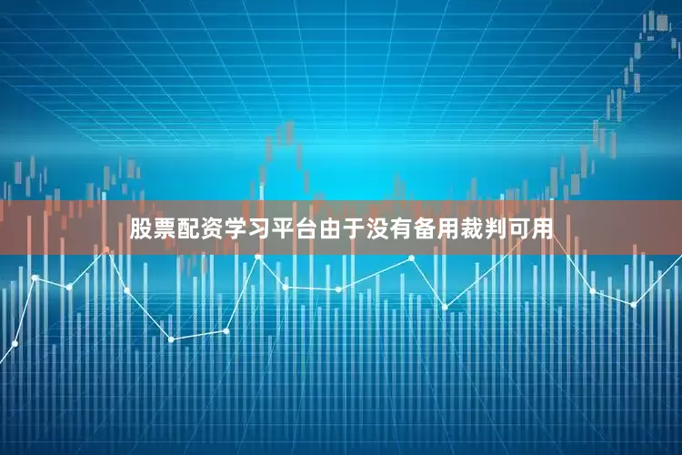 股票配资学习平台由于没有备用裁判可用