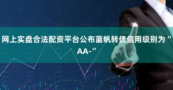 网上实盘合法配资平台公布蓝帆转债信用级别为“AA-”
