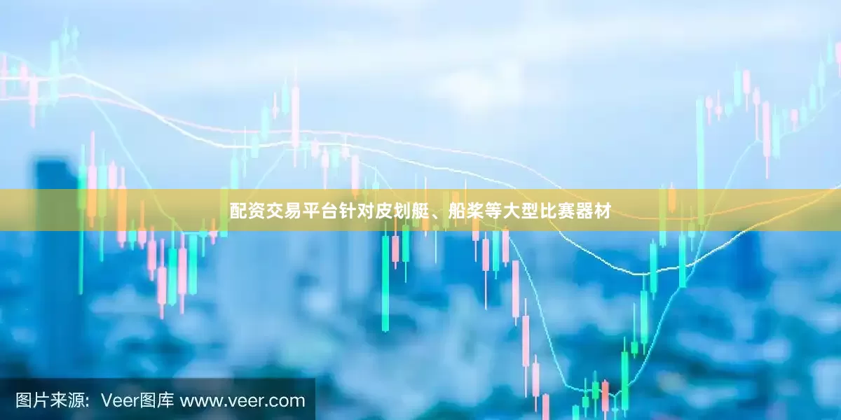 配资交易平台针对皮划艇、船桨等大型比赛器材