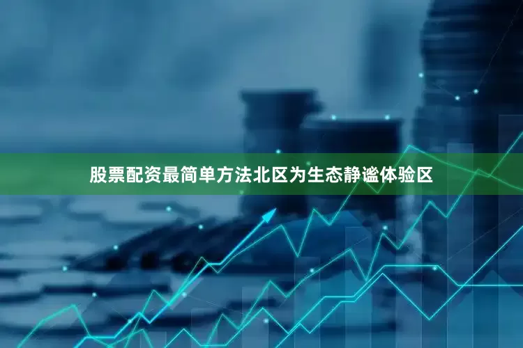 股票配资最简单方法北区为生态静谧体验区