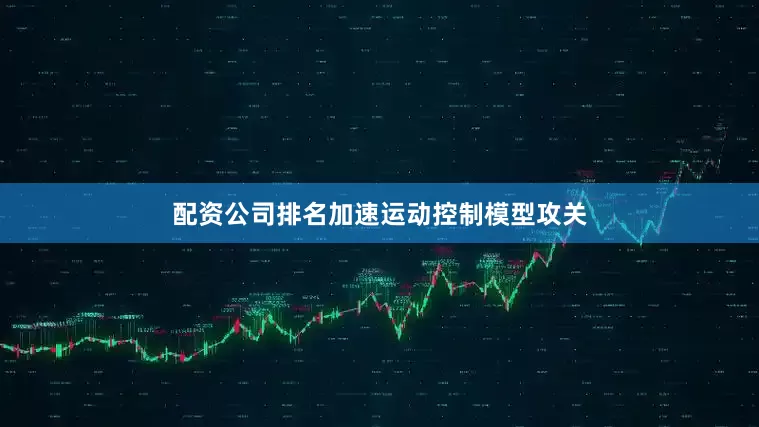 配资公司排名加速运动控制模型攻关