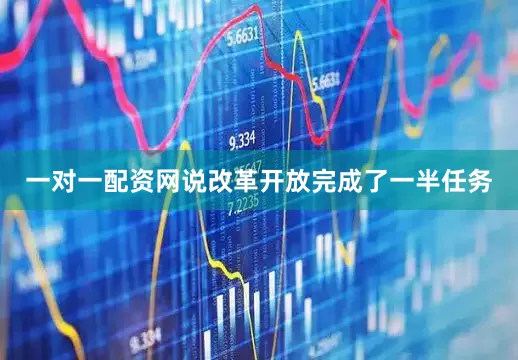 一对一配资网说改革开放完成了一半任务