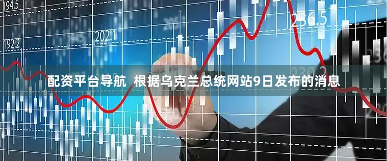 配资平台导航  根据乌克兰总统网站9日发布的消息