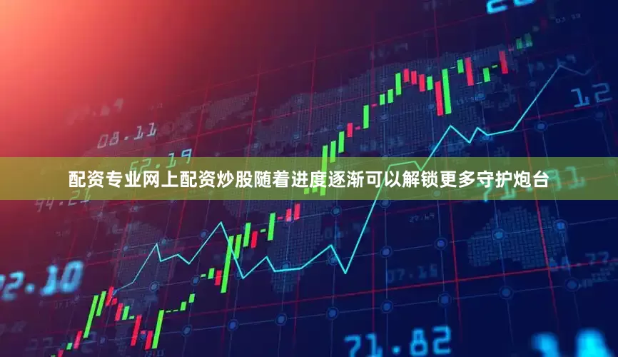 配资专业网上配资炒股随着进度逐渐可以解锁更多守护炮台