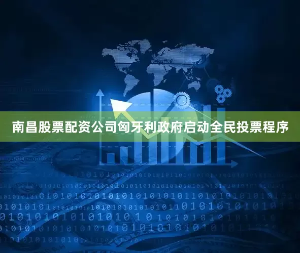 南昌股票配资公司匈牙利政府启动全民投票程序