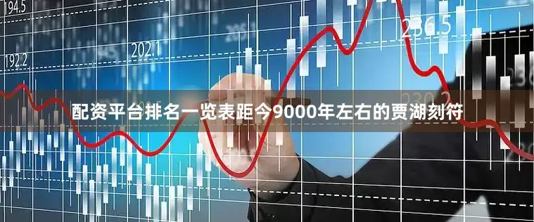 配资平台排名一览表距今9000年左右的贾湖刻符