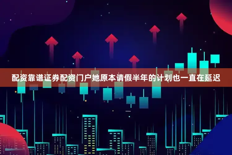 配资靠谱证券配资门户她原本请假半年的计划也一直在延迟