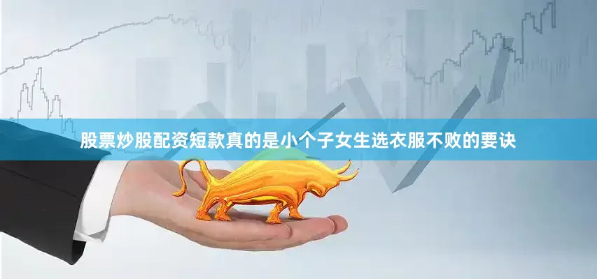 股票炒股配资短款真的是小个子女生选衣服不败的要诀