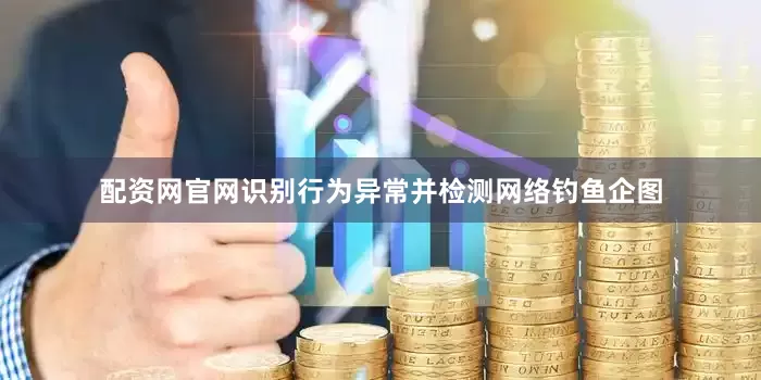 配资网官网识别行为异常并检测网络钓鱼企图