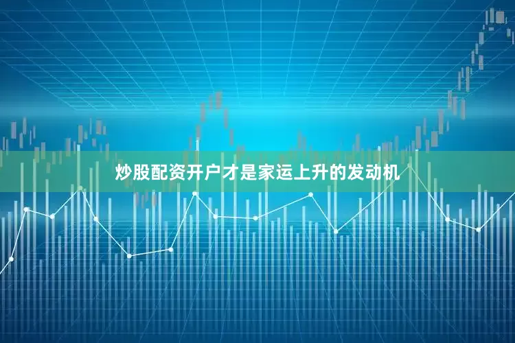 炒股配资开户才是家运上升的发动机
