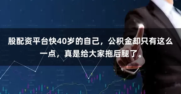 股配资平台快40岁的自己，公积金却只有这么一点，真是给大家拖后腿了。