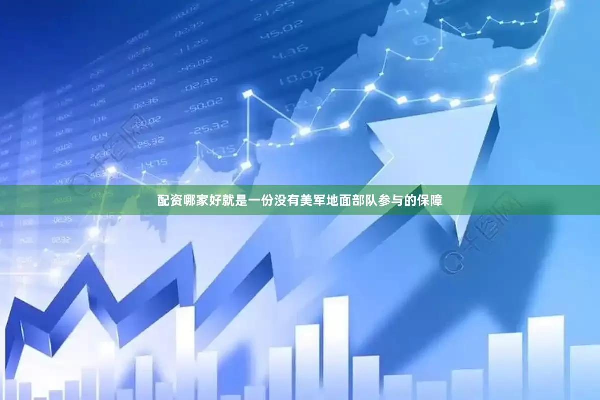 配资哪家好就是一份没有美军地面部队参与的保障