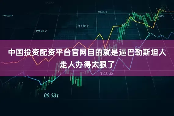 中国投资配资平台官网目的就是逼巴勒斯坦人走人办得太狠了