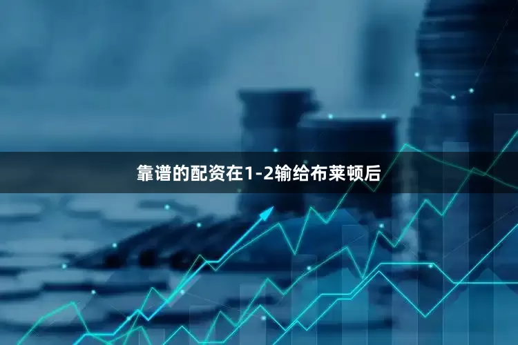 靠谱的配资在1-2输给布莱顿后