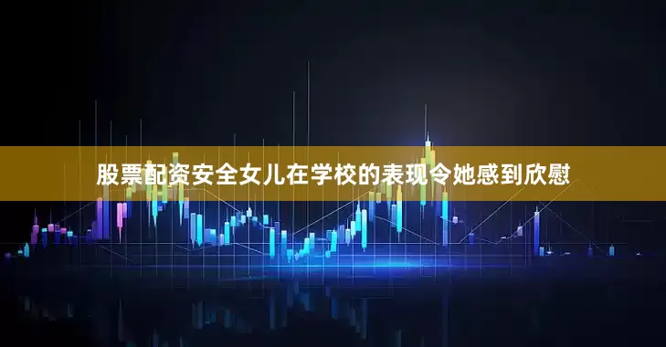 股票配资安全女儿在学校的表现令她感到欣慰