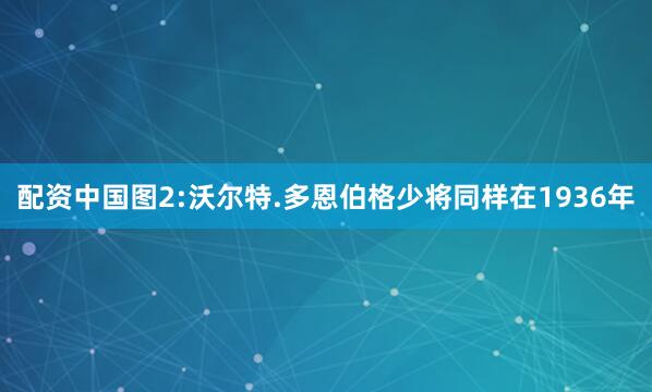 配资中国图2:沃尔特.多恩伯格少将同样在1936年