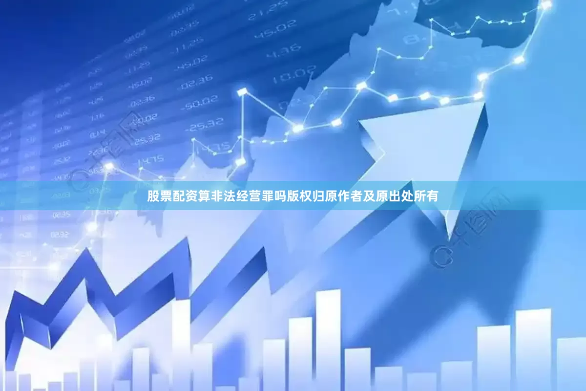 股票配资算非法经营罪吗版权归原作者及原出处所有