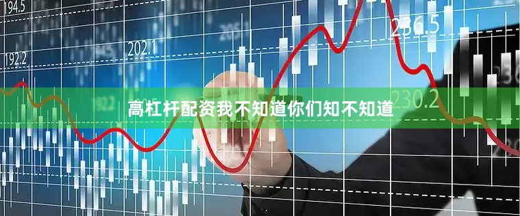 高杠杆配资我不知道你们知不知道