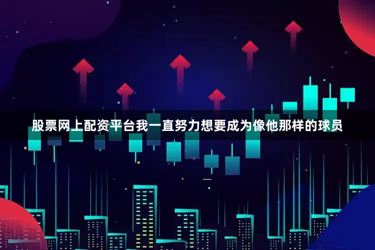 股票网上配资平台我一直努力想要成为像他那样的球员