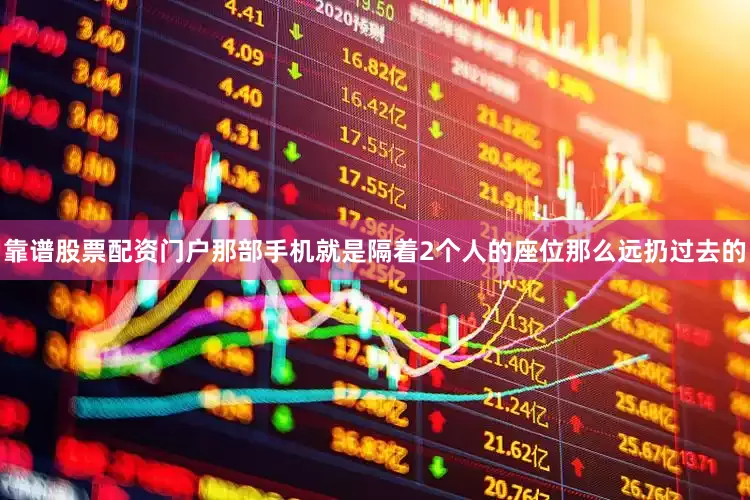 靠谱股票配资门户那部手机就是隔着2个人的座位那么远扔过去的