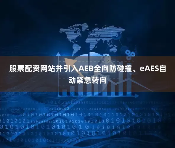 股票配资网站并引入AEB全向防碰撞、eAES自动紧急转向