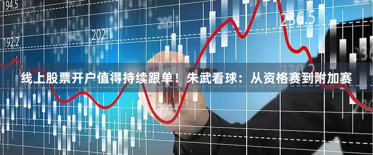 线上股票开户值得持续跟单！　　朱武看球：从资格赛到附加赛