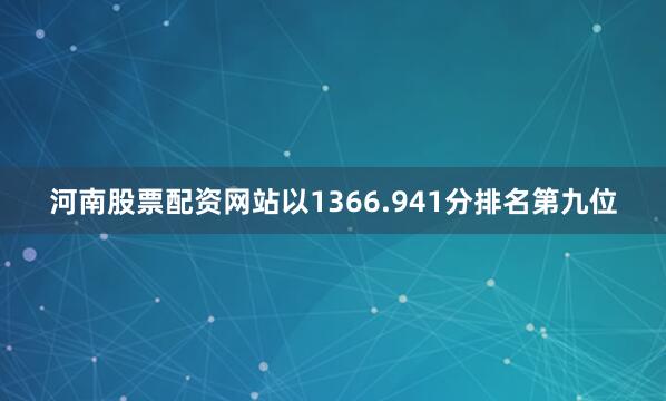 河南股票配资网站以1366.941分排名第九位