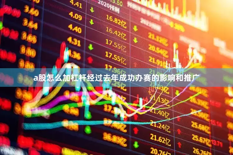 a股怎么加杠杆经过去年成功办赛的影响和推广